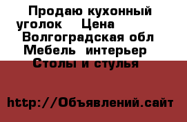 Продаю кухонный уголок  › Цена ­ 1 500 - Волгоградская обл. Мебель, интерьер » Столы и стулья   